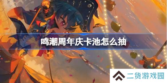 鸣潮周年庆卡池怎么抽-鸣潮周年庆卡池抽取推荐