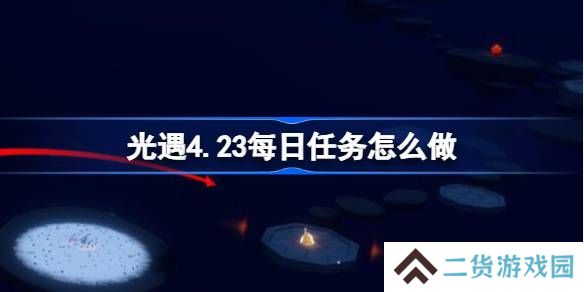 光遇4.23每日任务怎么做-光遇4月23日每日任务做法攻略