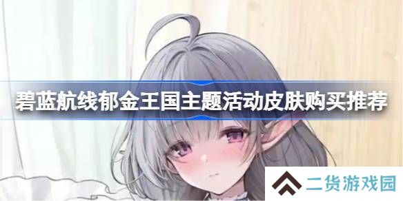 碧蓝航线郁金王国主题活动皮肤购买推荐-碧蓝航线郁金王国主题活动皮肤怎么购买