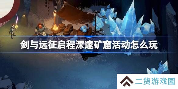 剑与远征启程深邃矿窟活动怎么玩-剑与远征启程深邃矿窟活动玩法攻略