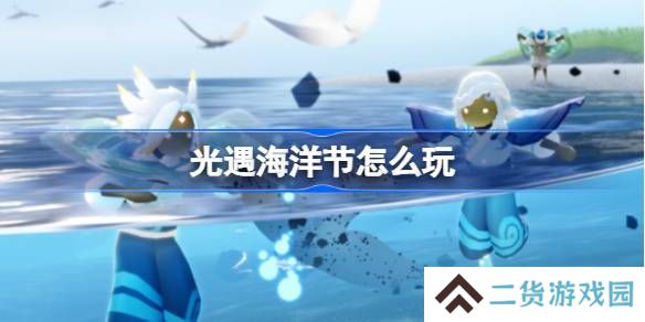 光遇海洋节怎么玩-光遇海洋节玩法2025