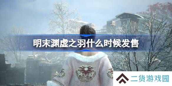 明末渊虚之羽什么时候发售-明末渊虚之羽发售时间介绍