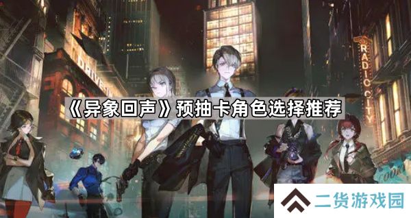 异象回声预抽卡选哪个角色-预抽卡角色选择推荐