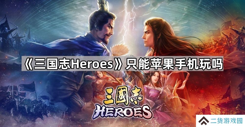 三国志heroes只能苹果手机玩吗-可游玩平台介绍