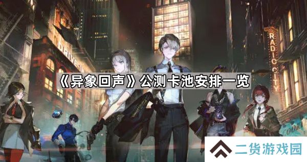 异象回声公测卡池有哪些-公测卡池安排一览