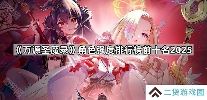 万源圣魔录最新角色强度榜2025-万源圣魔录角色强度排行榜前十名2025