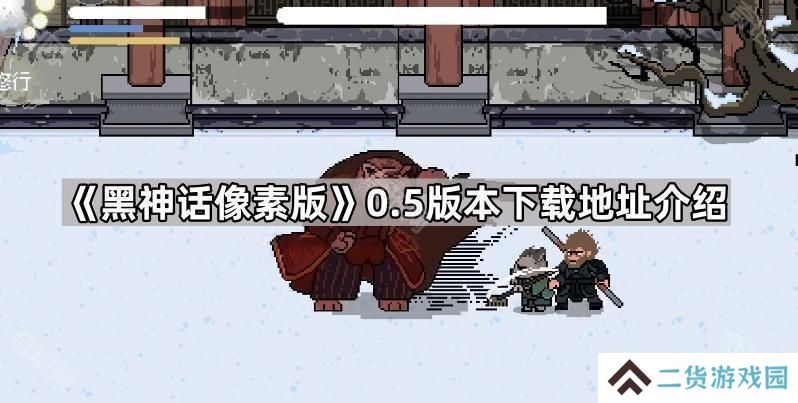 黑神话像素版v0.5在哪里下载-黑神话悟空像素版0.5版本下载地址介绍