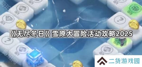无尽冬日雪原大冒险怎么玩2025-雪原大冒险活动攻略2025