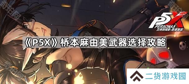 女神异闻录夜幕魅影桥本麻由美专武值得抽吗-P5X桥本麻由美武器选择攻略