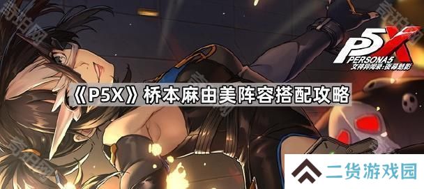 女神异闻录夜幕魅影桥本麻由美怎么配队-P5X桥本麻由美阵容搭配攻略