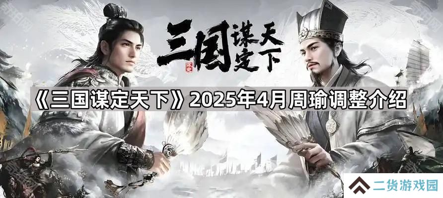 三国谋定天下4月周瑜削弱了什么-2025年4月周瑜调整介绍