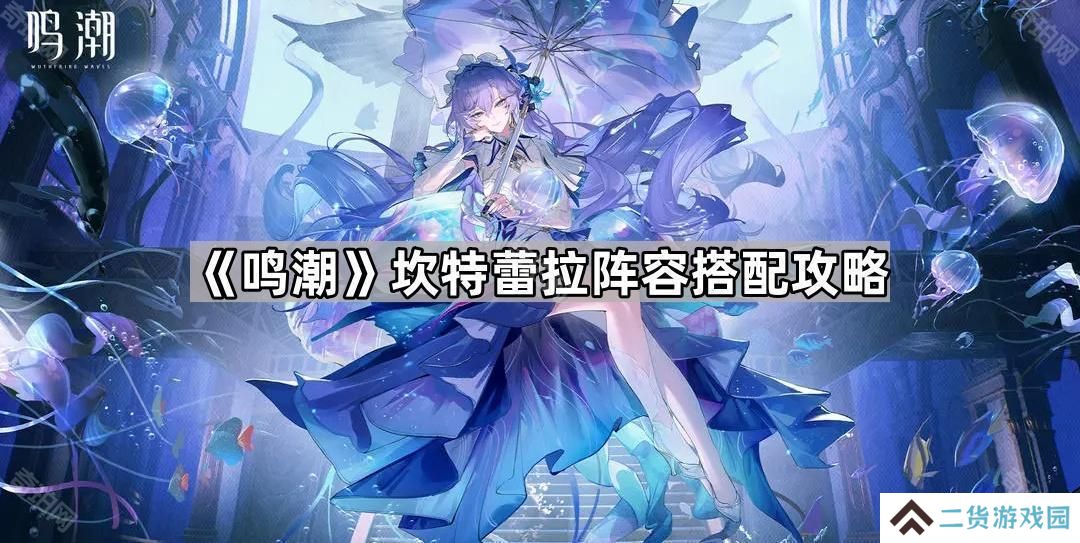 鸣潮坎特蕾拉怎么配队-坎特蕾拉阵容搭配攻略