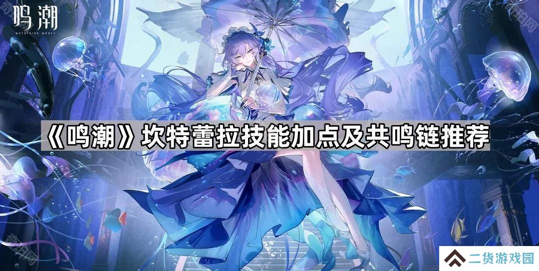 鸣潮坎特蕾拉技能加点及共鸣链选择攻略-坎特蕾拉技能加点及共鸣链推荐