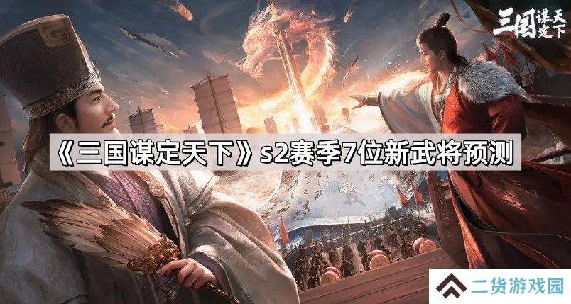 三国谋定天下s2赛季7位新武将是谁-s2赛季7位新武将预测