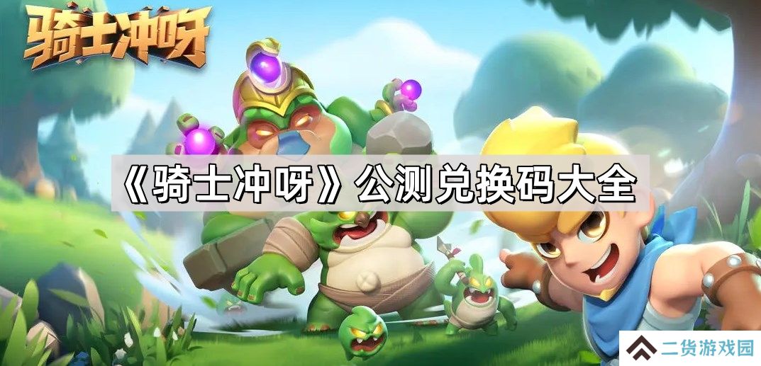 骑士冲呀公测兑换码有哪些-公测兑换码大全