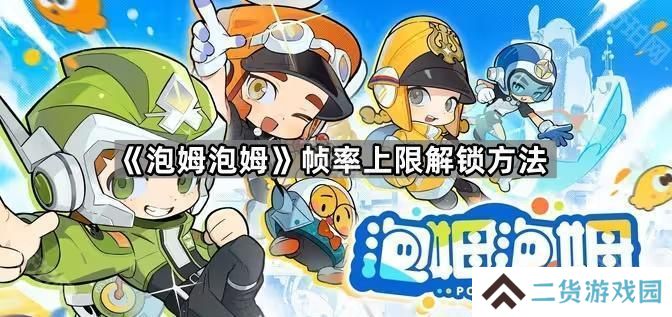 泡姆泡姆怎么解锁60帧-帧率上限解锁方法