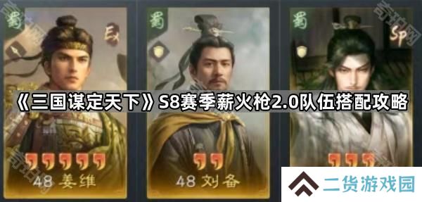 三国谋定天下S8薪火枪2.0怎么玩-S8赛季薪火枪2.0队伍搭配攻略