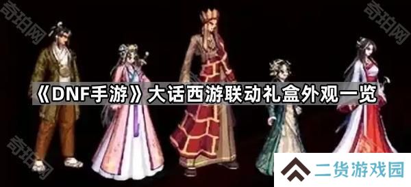 DNF手游大话西游联动外观怎么样-大话西游联动礼盒外观一览