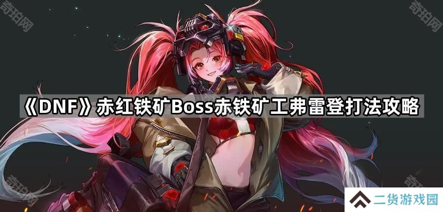 DNF赤铁矿工弗雷登怎么应对-赤红铁矿Boss赤铁矿工弗雷登打法攻略