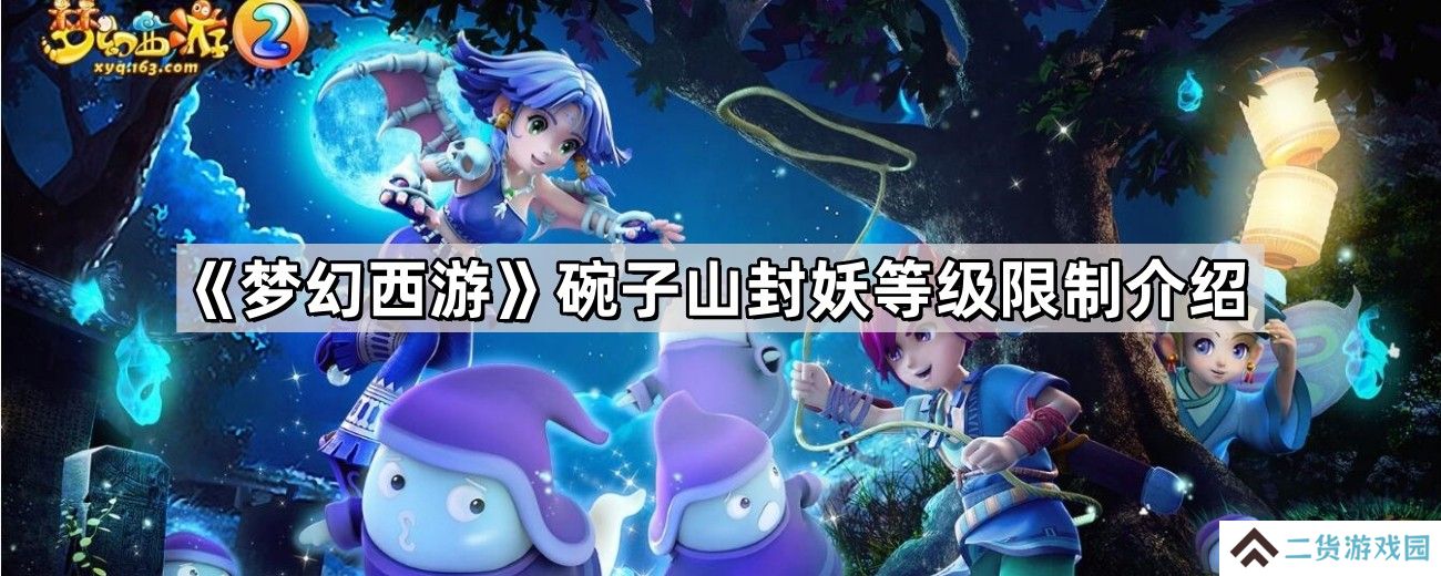 梦幻西游碗子山封妖等级限制是多少-碗子山封妖等级限制介绍