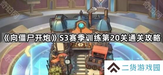 向僵尸开炮S3赛季训练第20关怎么打-S3赛季训练第20关通关攻略