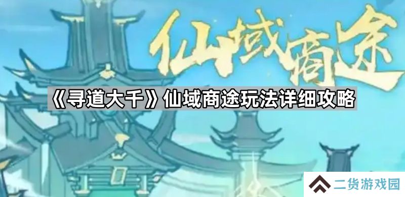 寻道大千仙域商途怎么玩-仙域商途玩法详细攻略