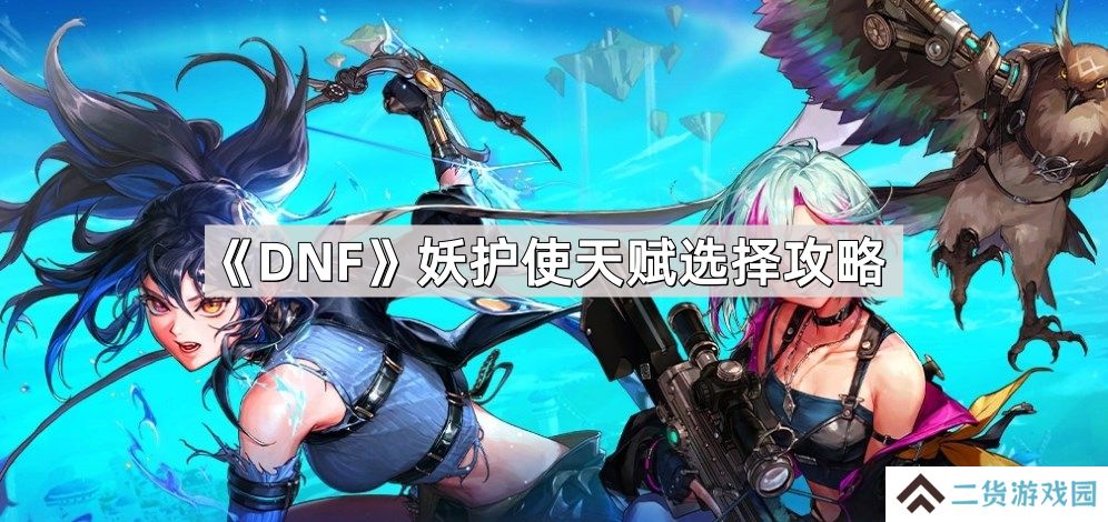 DNF妖护使天赋怎么选择-妖护使天赋选择攻略