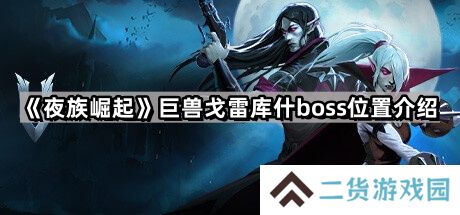 夜族崛起巨兽戈雷库什在哪里-巨兽戈雷库什boss位置介绍