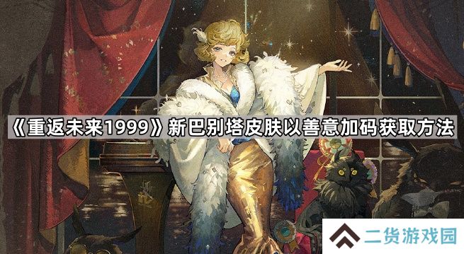 重返未来1999新巴别塔新皮肤怎么获得-新巴别塔皮肤以善意加码获取方法