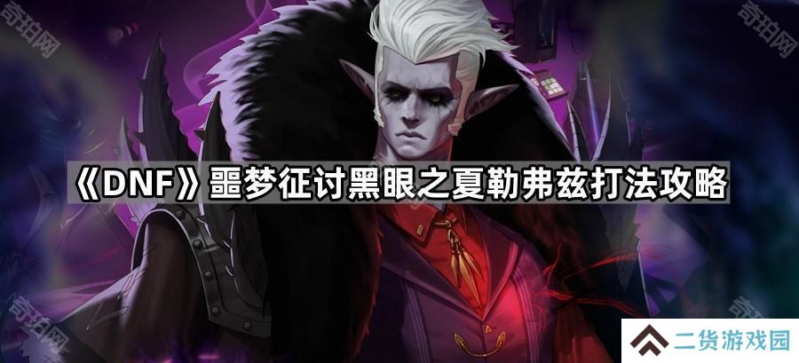 DNF噩梦征讨夏勒弗兹怎么打-噩梦征讨黑眼之夏勒弗兹打法攻略