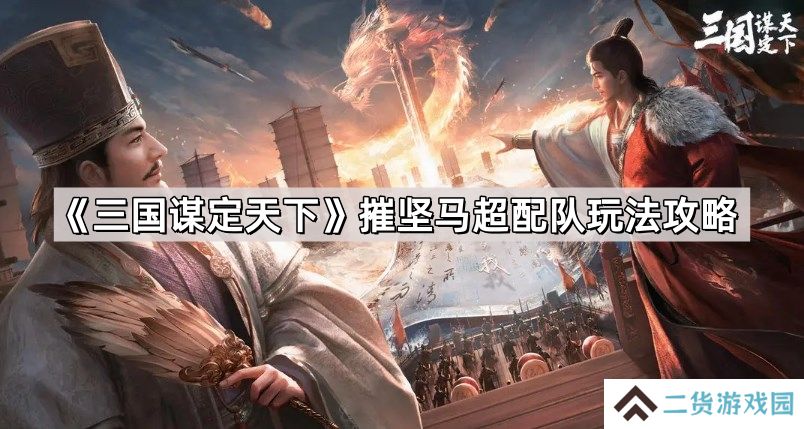 三国谋定天下摧坚马超配队怎么玩-摧坚马超配队玩法攻略
