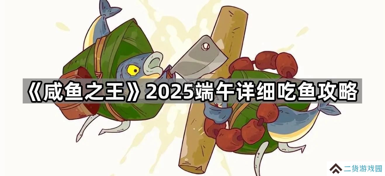 咸鱼之王2025端午节怎么吃鱼-2025端午详细吃鱼攻略