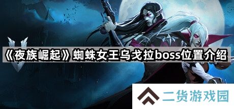 夜族崛起蜘蛛女王乌戈拉在哪里-蜘蛛女王乌戈拉boss位置介绍