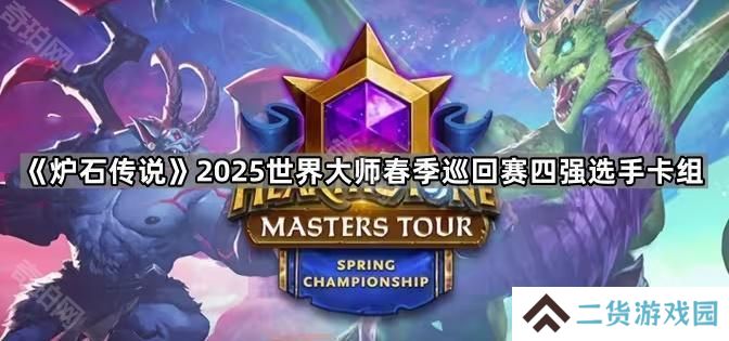 炉石传说2025世界大师春季巡回赛四强选手用什么卡组-2025世界大师春季巡回赛四强选手卡组