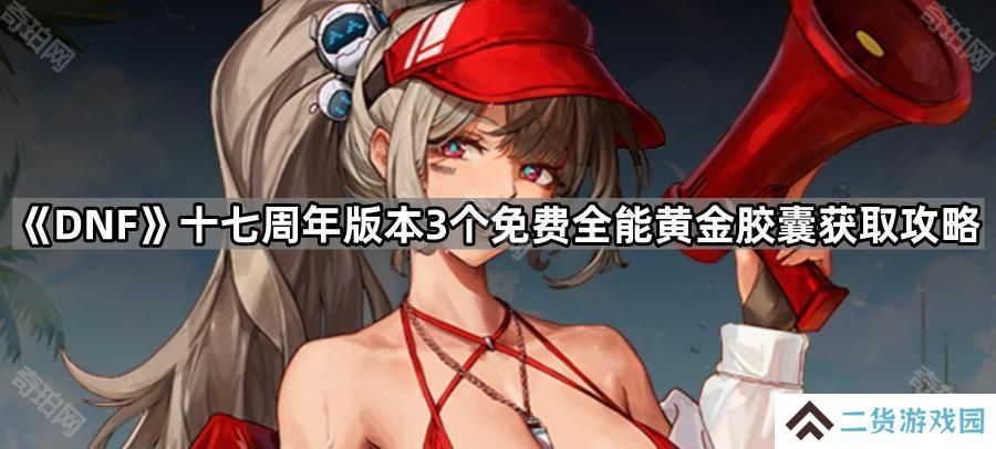 DNF十七周年版本3个免费全能黄金胶囊怎么获得-十七周年版本3个免费全能黄金胶囊获取攻略