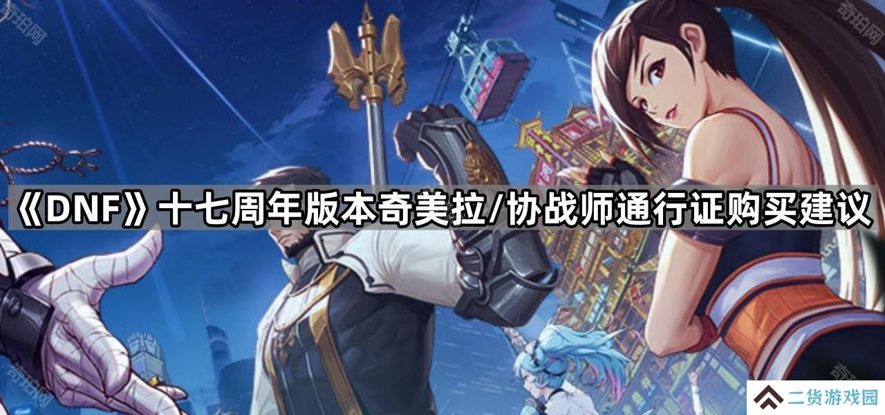 DNF十七周年版本奇美拉/协战师通行证值得买吗-十七周年版本奇美拉/协战师通行证购买建议