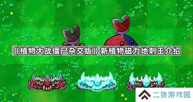 植物大战僵尸杂交版磁力地刺王怎么样-新植物磁力地刺王介绍