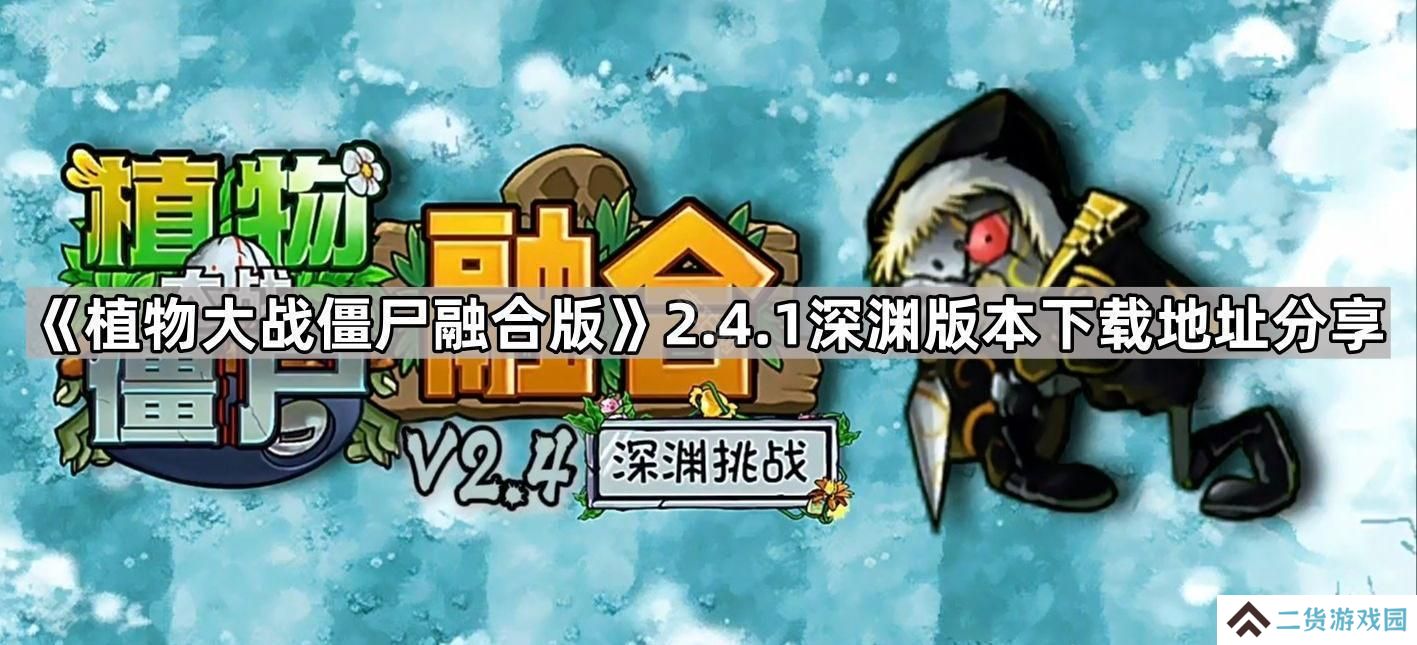 植物大战僵尸融合版v2.4.1版本在哪下载-PVZ融合版2.4.1深渊版本下载地址分享